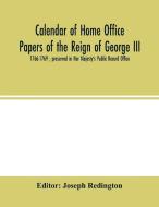 Calendar of Home Office papers of the reign of George III edito da Alpha Editions