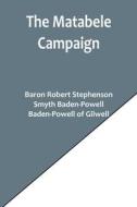 The Matabele Campaign; Being a Narrative of the Campaign in Suppressing the Native Rising in Matabeleland and Mashonaland, 1896 di Baron Robert Stephenson, Smyth Baden-Powell, Baden-Powell of Gilwell edito da Alpha Editions