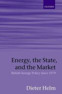 Energy, the State, and the Market: British Energy Policy Since 1979 di Dieter Helm edito da OXFORD UNIV PR