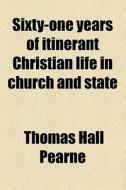 Sixty-one Years Of Itinerant Christian Life In Church And State di Thomas Hall Pearne edito da General Books Llc