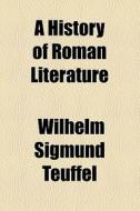 A History Of Roman Literature di Wilhelm Sigmund Teuffel edito da General Books Llc