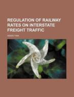 Regulation Of Railway Rates On Interstate Freight Traffic di Henry Fink edito da General Books Llc