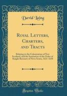 Royal Letters, Charters, and Tracts: Relating to the Colonization of New Scotland, and the Institution of the Order of Knight Baronets of Nova Scotia, di David Laing edito da Forgotten Books