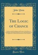 The Logic of Chance: An Essay on the Foundations and Province of the Theory of Probability, with Especial Reference to Its Logical Bearings di John Venn edito da Forgotten Books
