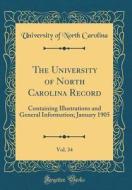The University of North Carolina Record, Vol. 34: Containing Illustrations and General Information; January 1905 (Classic Reprint) di University Of North Carolina edito da Forgotten Books