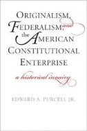 Originalism, Federalism, And The American Constitutional Enterprise di Edward A. Purcell edito da Yale University Press