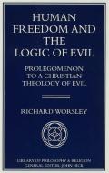 Human Freedom and the Logic of Evil: Prolegomenon to a Christian Theology of Evil di Richard Worsley edito da SPRINGER NATURE