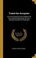 Traitté Des Scrupules: de Leurs Causes, de Leurs Espèces, de Leurs Suittes Dangereuses, de Leurs Remèdes Généraux Et Par di Jacques Joseph Duguet edito da WENTWORTH PR