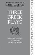 Three Greek Plays - Prometheus Bound, Agamemnon, The Trojan Women di Edith Hamilton edito da W. W. Norton & Company