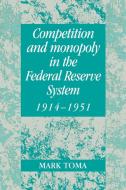 Competition and Monopoly in the Federal Reserve System, 1914 1951 di Mark Toma edito da Cambridge University Press