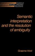 Semantic Interpretation and the Resolution of Ambiguity di Graeme Hirst edito da Cambridge University Press