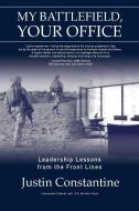 My Battlefield, Your Office: Leadership Lessons from the Front Lines di Justin Constantine edito da LIGHTNING SOURCE INC