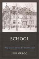 School: Why Would Anyone Do That to Kids? di Jeff Gregg edito da HAMILTON BOOKS