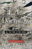 All the Time in the World: New and Selected Stories di E. L. Doctorow edito da RANDOM HOUSE