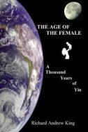 The Age of the Female: A Thousand Years of Yin di Richard Andrew King edito da Richard King Publications