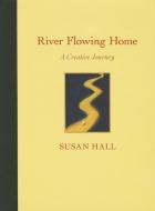 River Flowing Home: A Creative Journey di Susan Hall edito da GREEN BRIDGE PR