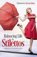 Balancing Life in Stilettos: Living a Life Beyond Abuse di Dawna Elguera edito da Dawna Elguera