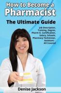 How to Become a Pharmacist The Ultimate Guide Job Description, Training, Degree, Pharm D, Certification, Salary, Schools di Denise Jackson edito da Clovelly Publishing