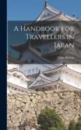 A Handbook for Travellers in Japan di John Murray edito da LEGARE STREET PR