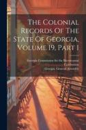 The Colonial Records Of The State Of Georgia, Volume 19, Part 1 di Georgia General Assembly edito da LEGARE STREET PR