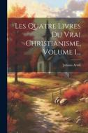 Les Quatre Livres Du Vrai Christianisme, Volume 1... di Johann Arndt edito da LEGARE STREET PR