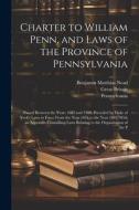 Charter to William Penn, and Laws of the Province of Pennsylvania: Passed Between the Years 1682 and 1700, Preceded by Duke of York's Laws in Force Fr di Benjamin Matthias Nead, Pennsylvania, Great Britain edito da LEGARE STREET PR