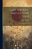 God, the Soul, and a Future State: A Twofold Popular Treatise di Thomas Cooper edito da LEGARE STREET PR