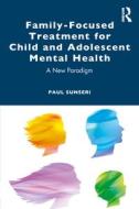 Family-Focused Treatment For Child And Adolescent Mental Health di Paul Sunseri edito da Taylor & Francis Ltd
