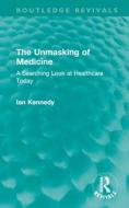 The Unmasking Of Medicine di Ian Kennedy edito da Taylor & Francis Ltd