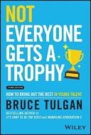 Not Everyone Gets A Trophy 3rd Edition: How To Man Age Millennials di Tulgan edito da John Wiley & Sons Inc