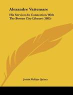 Alexandre Vattemare: His Services in Connection with the Boston City Library (1885) di Josiah Quincy edito da Kessinger Publishing
