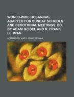 World-Wide Hosannas, Adapted for Sunday Schools and Devotional Meetings. Ed. by Adam Geibel and R. Frank Lehman di Adam Geibel edito da Rarebooksclub.com