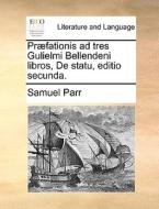 Prï¿½fationis Ad Tres Gulielmi Bellendeni Libros, De Statu, Editio Secunda. di Samuel Parr edito da Gale Ecco, Print Editions