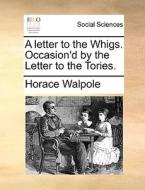 A Letter To The Whigs. Occasion'd By The Letter To The Tories. di Horace Walpole edito da Gale Ecco, Print Editions