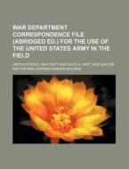 War Department Correspondence File (Abridged Ed.) for the Use of the United States Army in the Field di United States War Dept edito da Rarebooksclub.com