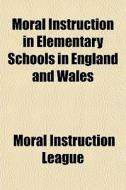 Moral Instruction In Elementary Schools di Moral Instruction League edito da General Books