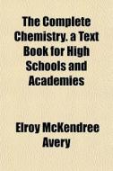 The Complete Chemistry. A Text Book For di Elroy McKendree Avery edito da General Books
