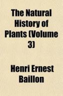 The Natural History of Plants Volume 5 di Henri Ernest Baillon edito da Rarebooksclub.com