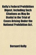 Kelly's Federal Prohibition Digest, Incl di Bernard Kelly edito da General Books