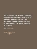 Selections from the Letters, Despatches and Other State Papers Preserved in the Military Department of the Government of India, 1857-58 Volume 1 di George Forrest, India Military Dept edito da Rarebooksclub.com