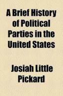A Brief History Of Political Parties In The United States di Josiah Little Pickard edito da General Books Llc