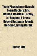 Team Physicians: Olympic Team Doctors, Eric Heiden, Charles E. Brady, JR., Stephen J. Press, Robert Huizenga, John A. Hefferon, Irving edito da Books LLC