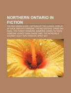 Northern Ontario In Fiction: The Red Green Show, Captains Of The Clouds, Wind At My Back, Men With Brooms, The Rez Sisters, Three Day Road di Source Wikipedia edito da Books Llc, Wiki Series