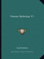 Teutonic Mythology V3 di Jacob Ludwig Carl Grimm edito da Kessinger Publishing