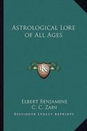 Astrological Lore of All Ages di Elbert Benjamine, C. C. Zain edito da Kessinger Publishing