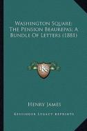 Washington Square; The Pension Beaurepas; A Bundle of Letterwashington Square; The Pension Beaurepas; A Bundle of Letters (1881) S (1881) di Henry James edito da Kessinger Publishing
