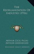 The Reorganization of Industry (1916) di Arthur Cecil Pigou, Arthur Greenwood, Sidney Webb edito da Kessinger Publishing