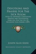 Devotions and Prayers for the Sick Room: With an Appendix Containing Prayers and Devotional Exercises for the Use of Religious Sick Nurses (1899) di Joseph Alois Krebs edito da Kessinger Publishing