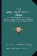 The Golden-Wedding Ring: A Souvenir of the Fiftieth Anniversary of the Marriage of John and Catharine Croll (1887) di Philip Columbus Croll edito da Kessinger Publishing
