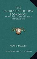The Failure of the New Economics: An Analysis of the Keynesian Fallacies (1959) di Henry Hazlitt edito da Kessinger Publishing